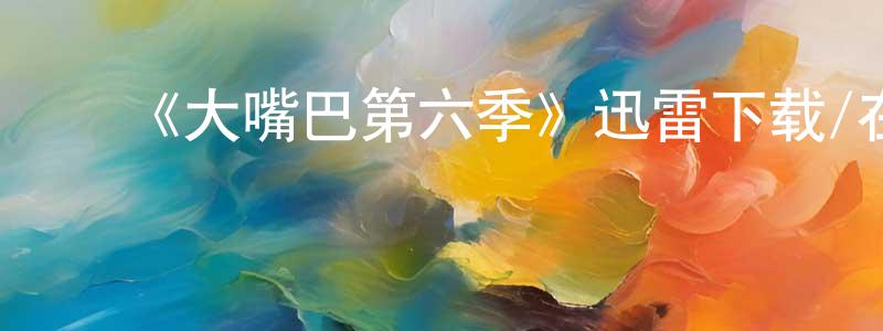 ﻿白启明的动漫综艺大全,﻿《大嘴巴第六季》迅雷下载/在线观看-动漫卡通-美剧天堂